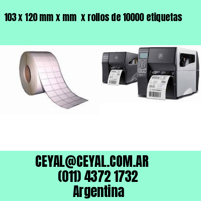 103 x 120 mm x mm  x rollos de 10000 etiquetas