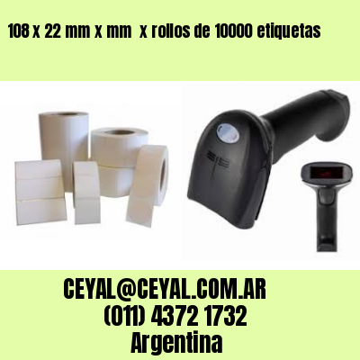 108 x 22 mm x mm  x rollos de 10000 etiquetas