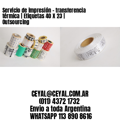 Servicio de impresión – transferencia térmica | Etiquetas 40 X 23 | Outsourcing