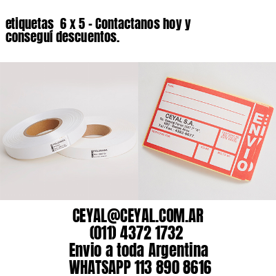 etiquetas  6 x 5 – Contactanos hoy y conseguí descuentos.