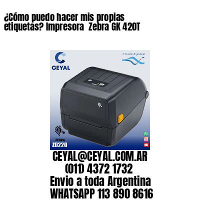 ¿Cómo puedo hacer mis propias etiquetas? Impresora  Zebra GK 420T