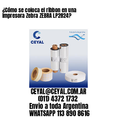¿Cómo se coloca el ribbon en una impresora Zebra ZEBRA LP2824?