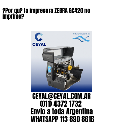 ?Por qu? la impresora ZEBRA GC420 no imprime?