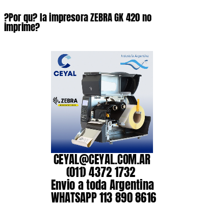 ?Por qu? la impresora ZEBRA GK 420 no imprime?