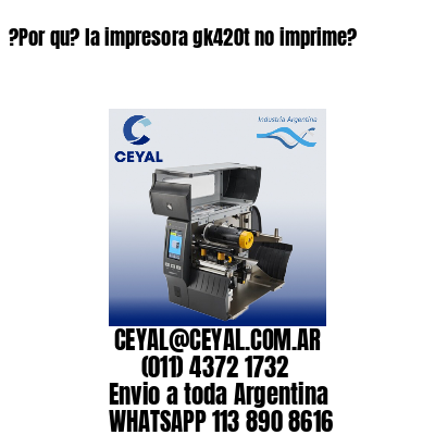 ?Por qu? la impresora gk420t no imprime?