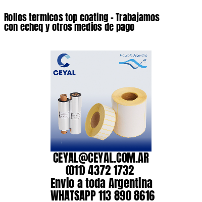 Rollos termicos top coating – Trabajamos con echeq y otros medios de pago