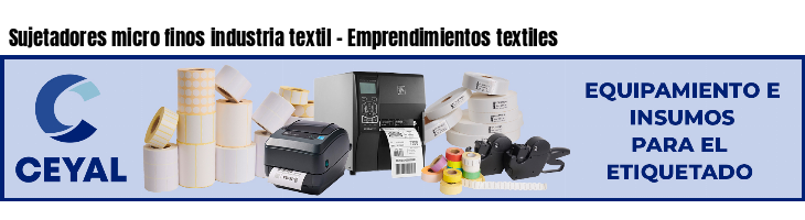 Sujetadores micro finos industria textil - Emprendimientos textiles