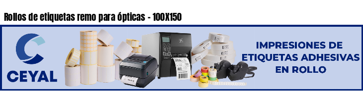 Rollos de etiquetas remo para ópticas - 100X150
