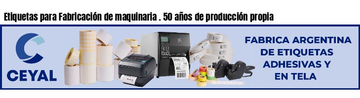 Etiquetas para Fabricación de maquinaria . 50 años de producción propia