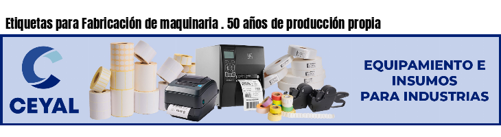 Etiquetas para Fabricación de maquinaria . 50 años de producción propia