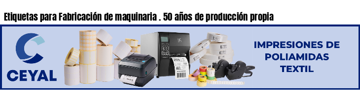 Etiquetas para Fabricación de maquinaria . 50 años de producción propia