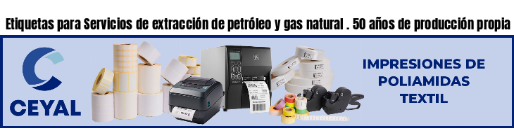 Etiquetas para Servicios de extracción de petróleo y gas natural . 50 años de producción propia