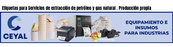 Etiquetas para Servicios de extracción de petróleo y gas natural . Producción propia