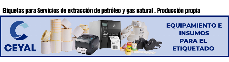 Etiquetas para Servicios de extracción de petróleo y gas natural . Producción propia
