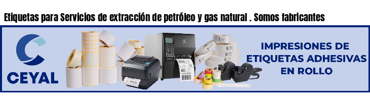 Etiquetas para Servicios de extracción de petróleo y gas natural . Somos fabricantes
