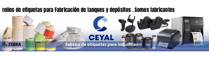 rollos de etiquetas para Fabricación de tanques y depósitos . Somos fabricantes