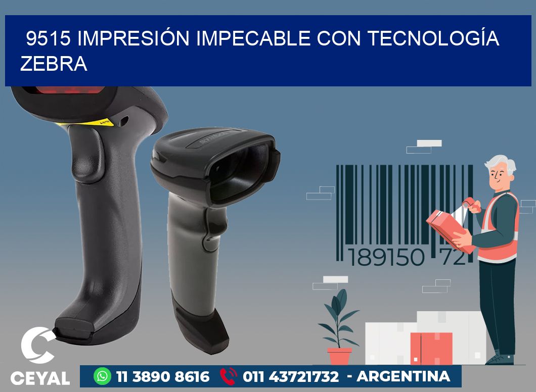 9515 IMPRESIÓN IMPECABLE CON TECNOLOGÍA ZEBRA