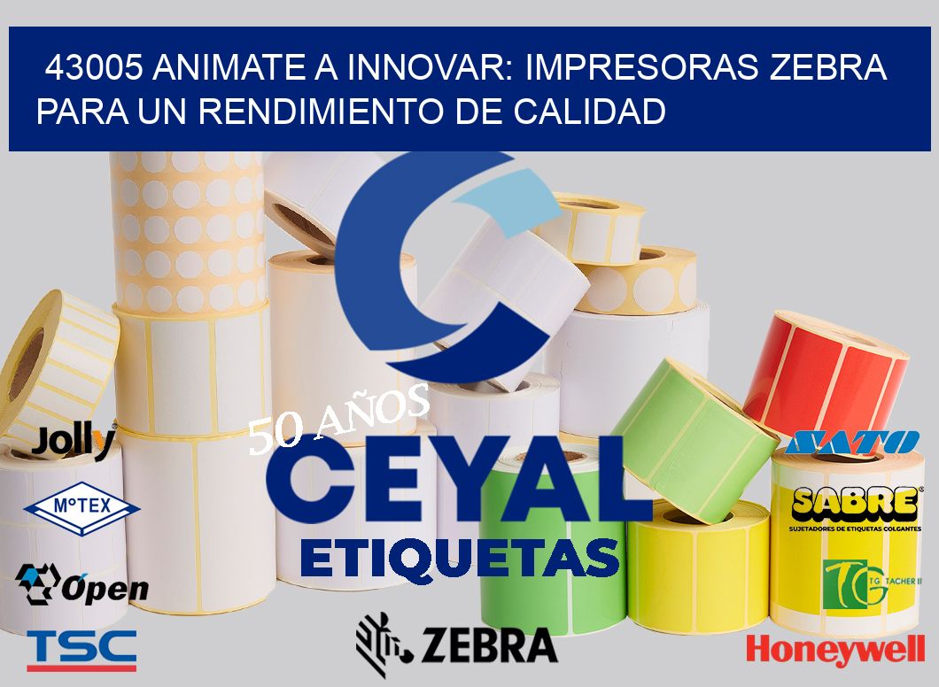 43005 ANIMATE A INNOVAR: IMPRESORAS ZEBRA PARA UN RENDIMIENTO DE CALIDAD