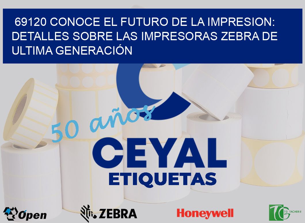 69120 CONOCE EL FUTURO DE LA IMPRESION: DETALLES SOBRE LAS IMPRESORAS ZEBRA DE ULTIMA GENERACIÓN