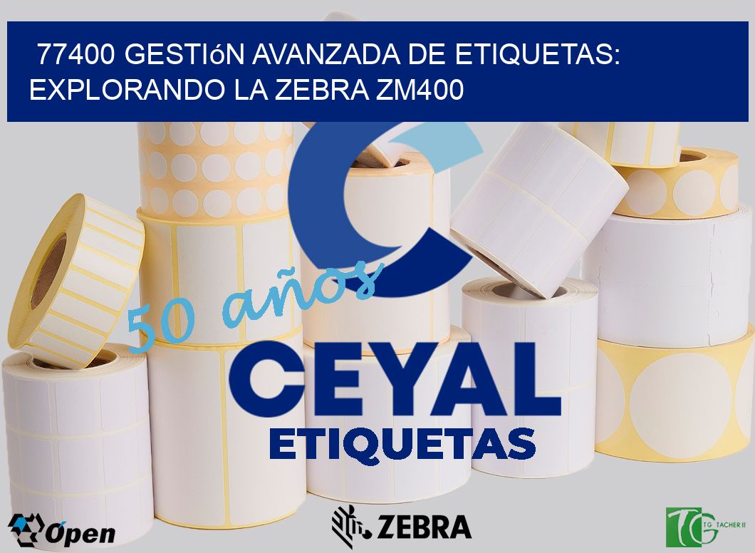 77400 Gestión Avanzada de Etiquetas: Explorando la Zebra ZM400