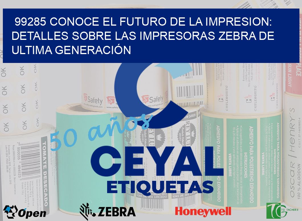 99285 CONOCE EL FUTURO DE LA IMPRESION: DETALLES SOBRE LAS IMPRESORAS ZEBRA DE ULTIMA GENERACIÓN