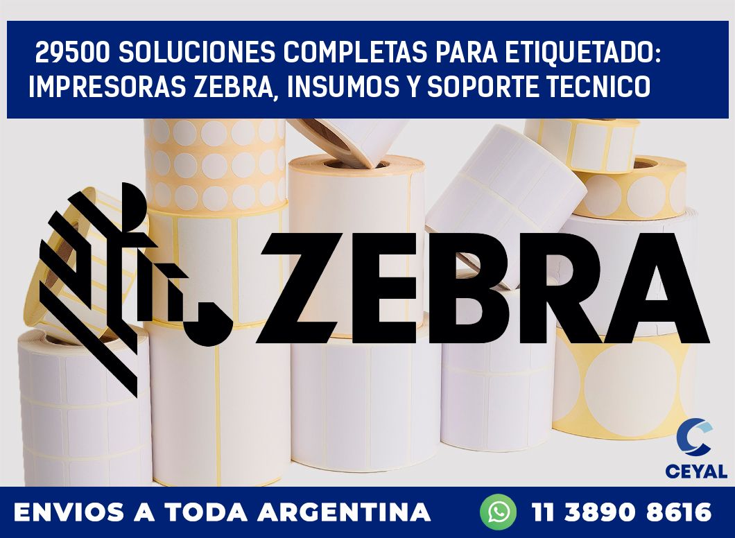 29500 SOLUCIONES COMPLETAS PARA ETIQUETADO: IMPRESORAS ZEBRA, INSUMOS Y SOPORTE TECNICO