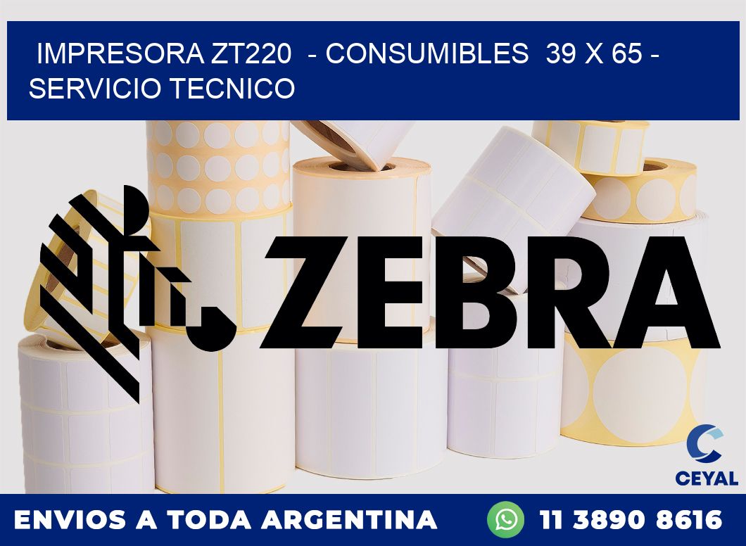 IMPRESORA ZT220  - CONSUMIBLES  39 x 65 - SERVICIO TECNICO