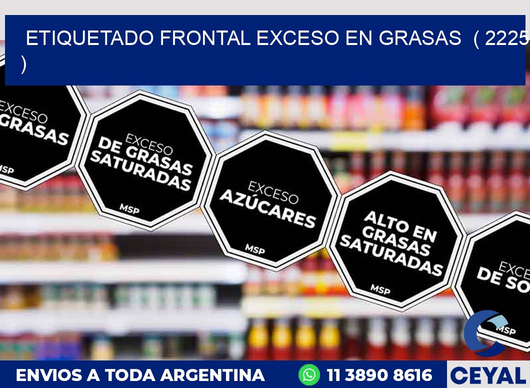 ETIQUETADO FRONTAL EXCESO EN GRASAS  ( 2225 )