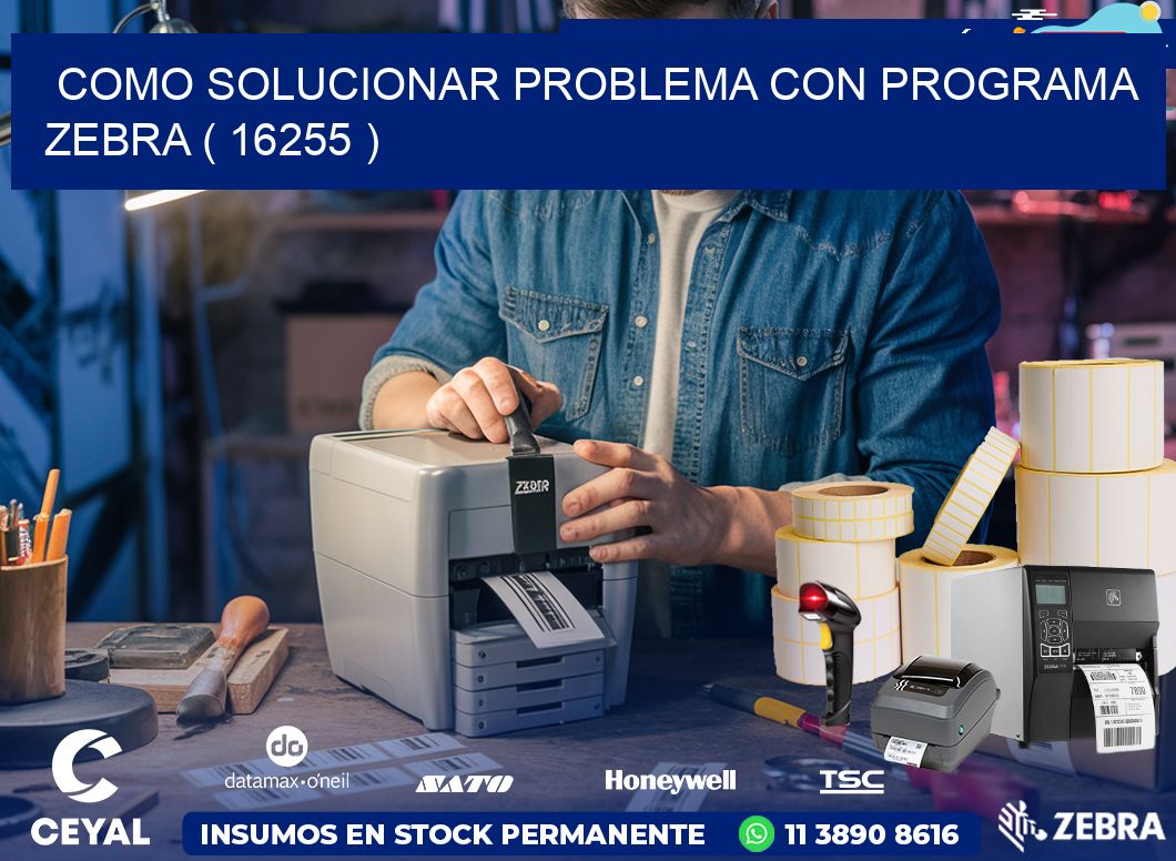 COMO SOLUCIONAR PROBLEMA CON PROGRAMA ZEBRA ( 16255 )