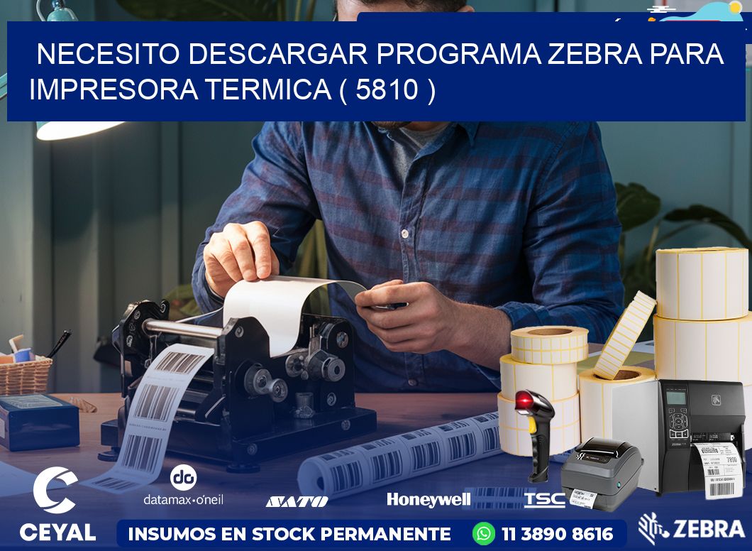 NECESITO DESCARGAR PROGRAMA ZEBRA PARA IMPRESORA TERMICA ( 5810 )